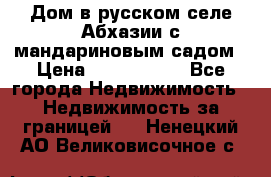 Дом в русском селе Абхазии с мандариновым садом › Цена ­ 1 000 000 - Все города Недвижимость » Недвижимость за границей   . Ненецкий АО,Великовисочное с.